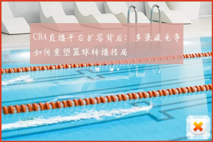 CBA直播平台扩容背后：多渠道竞争如何重塑篮球转播格局