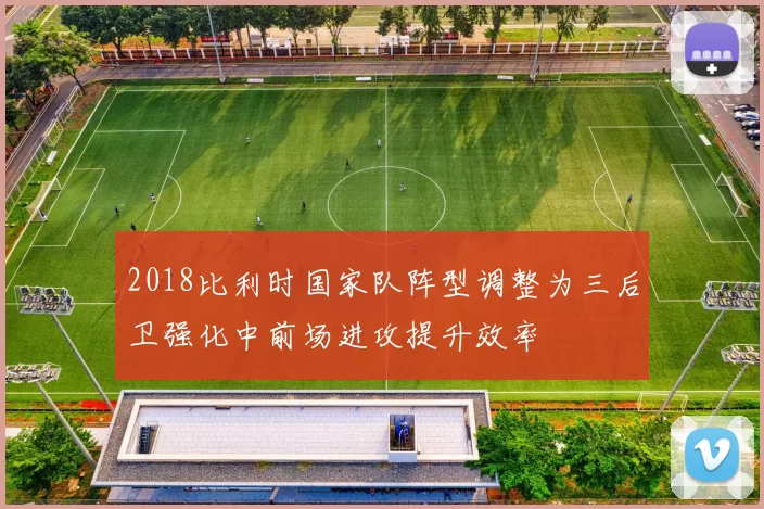 2018比利时国家队阵型调整为三后卫强化中前场进攻提升效率