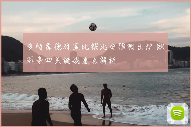 多特蒙德对莱比锡比分预测出炉 欧冠争四关键战看点解析