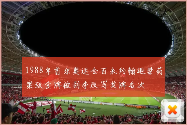 1988年首尔奥运会百米约翰逊禁药案致金牌被剥夺改写奖牌名次