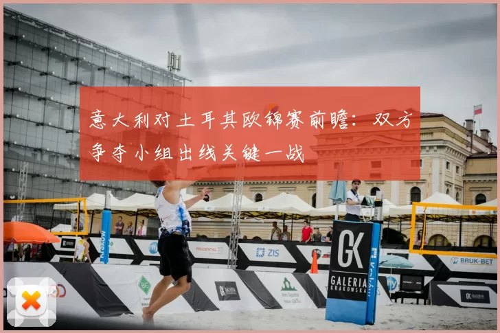 意大利对土耳其欧锦赛前瞻：双方争夺小组出线关键一战