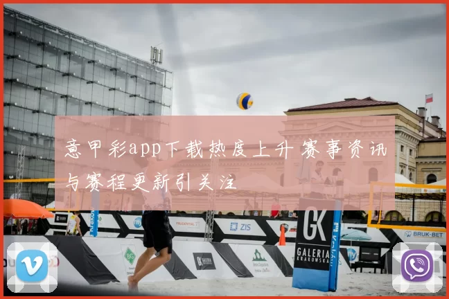 意甲彩app下载热度上升 赛事资讯与赛程更新引关注