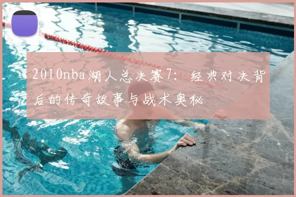 2010nba湖人总决赛7：经典对决背后的传奇故事与战术奥秘