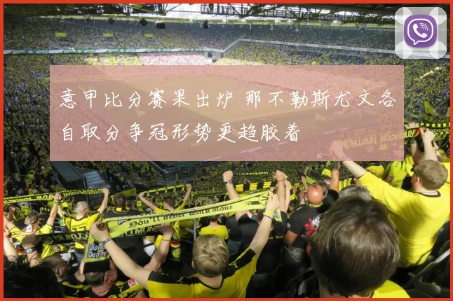 意甲比分赛果出炉 那不勒斯尤文各自取分争冠形势更趋胶着