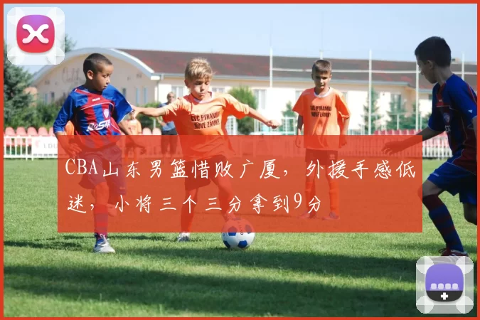 CBA山东男篮惜败广厦，外援手感低迷，小将三个三分拿到9分