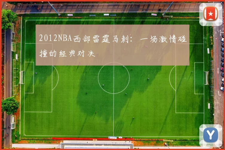 2012NBA西部雷霆马刺：一场激情碰撞的经典对决