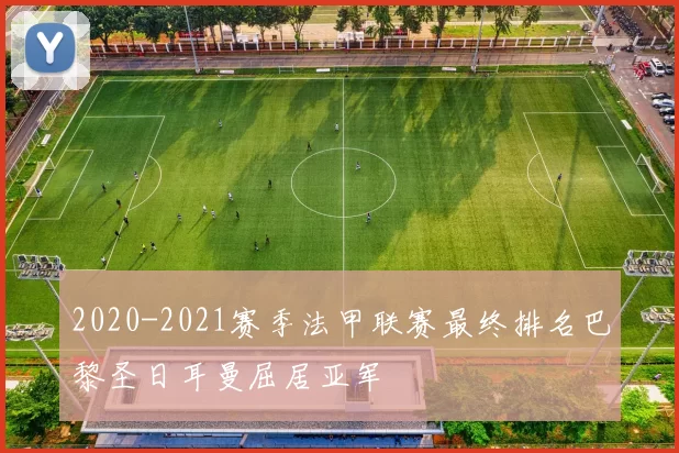 2020-2021赛季法甲联赛最终排名巴黎圣日耳曼屈居亚军