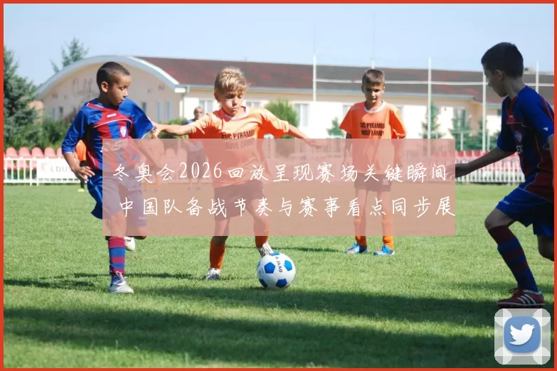 冬奥会2026回放呈现赛场关键瞬间 中国队备战节奏与赛事看点同步展开