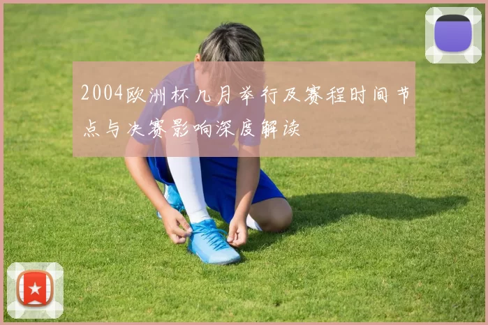 2004欧洲杯几月举行及赛程时间节点与决赛影响深度解读