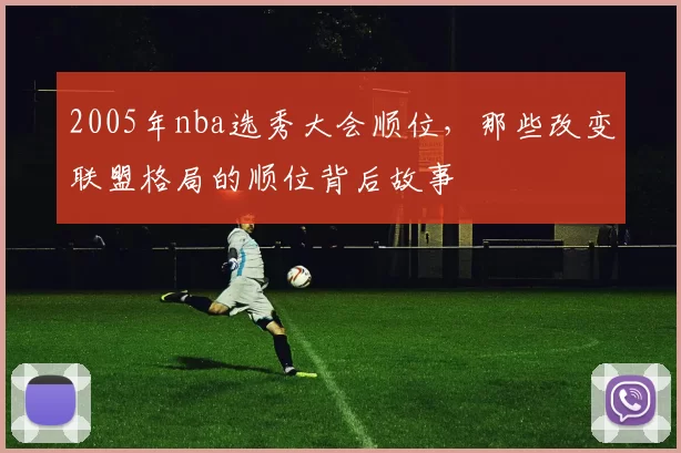 2005年nba选秀大会顺位，那些改变联盟格局的顺位背后故事