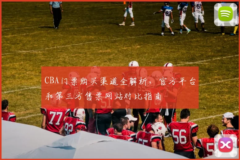 CBA门票购买渠道全解析,官方平台和第三方售票网站对比指南