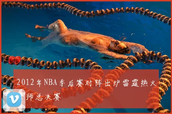 2012年NBA季后赛对阵出炉雷霆热火会师总决赛
