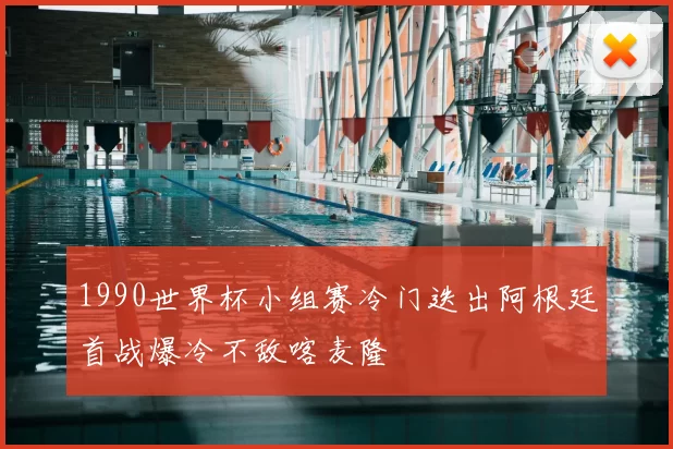 1990世界杯小组赛冷门迭出阿根廷首战爆冷不敌喀麦隆