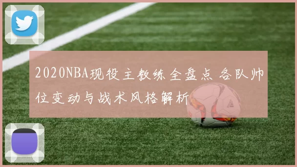 2020NBA现役主教练全盘点 各队帅位变动与战术风格解析