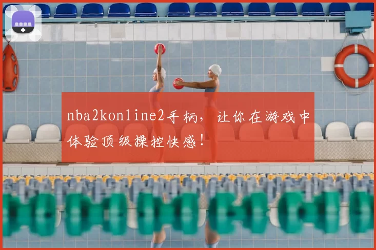 nba2konline2手柄，让你在游戏中体验顶级操控快感！