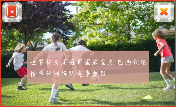 世界杯历届冠军国家盘点 巴西领跑榜单欧洲强队竞争激烈