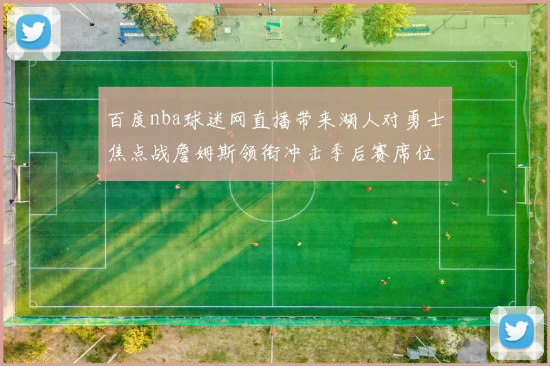 百度nba球迷网直播带来湖人对勇士焦点战詹姆斯领衔冲击季后赛席位