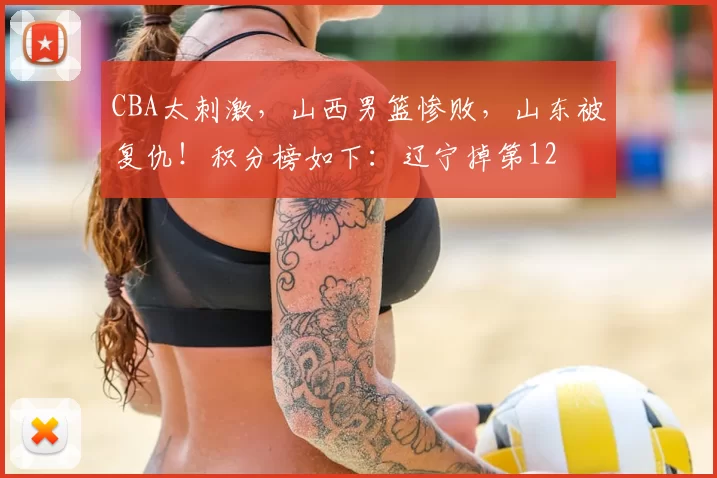 CBA太刺激，山西男篮惨败，山东被复仇！积分榜如下：辽宁掉第12