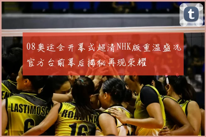 08奥运会开幕式超清NHK版重温盛况官方台前幕后揭秘再现荣耀