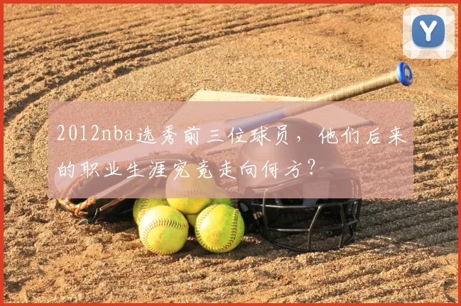 2012nba选秀前三位球员，他们后来的职业生涯究竟走向何方？