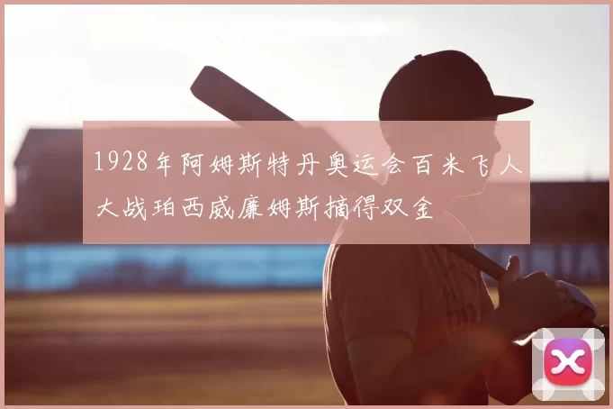 1928年阿姆斯特丹奥运会百米飞人大战珀西威廉姆斯摘得双金