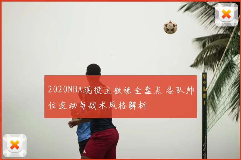 2020NBA现役主教练全盘点 各队帅位变动与战术风格解析