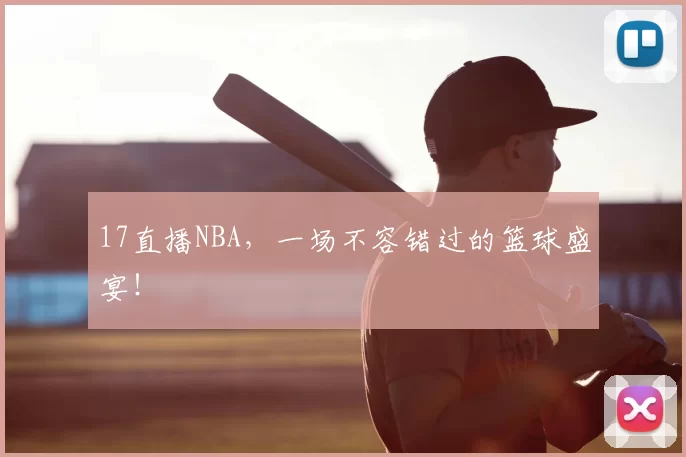 17直播NBA，一场不容错过的篮球盛宴！