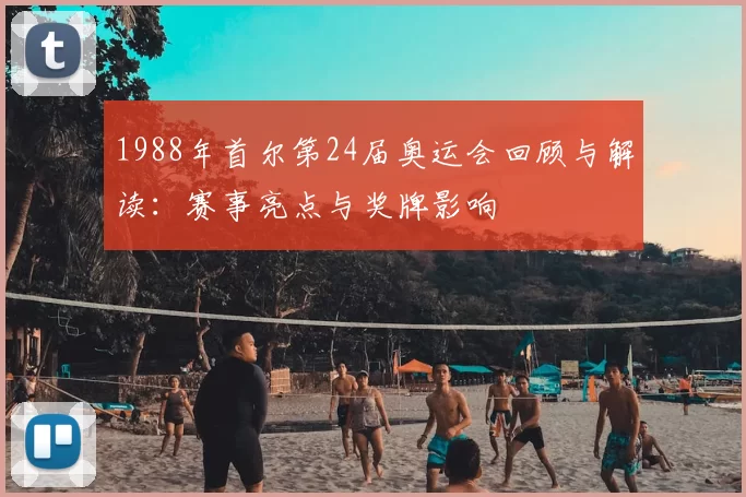 1988年首尔第24届奥运会回顾与解读：赛事亮点与奖牌影响