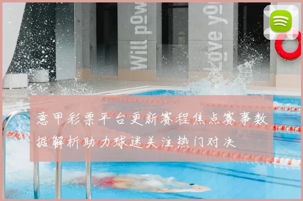 意甲彩票平台更新赛程焦点赛事数据解析助力球迷关注热门对决