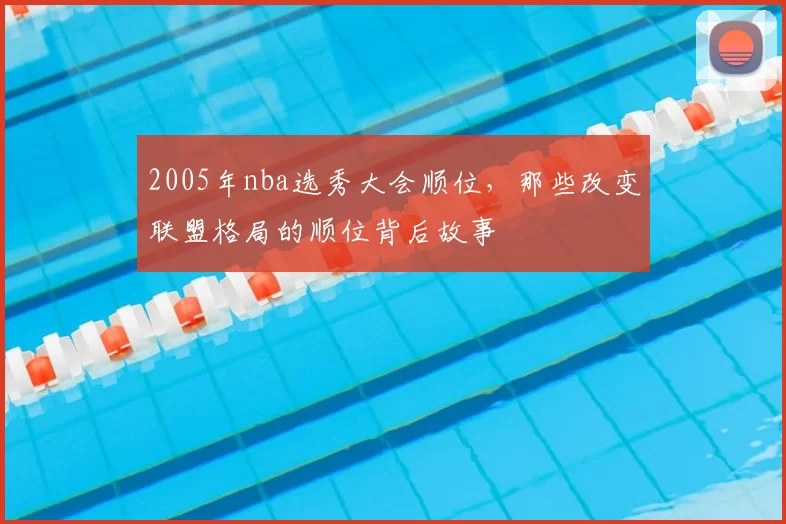 2005年nba选秀大会顺位，那些改变联盟格局的顺位背后故事