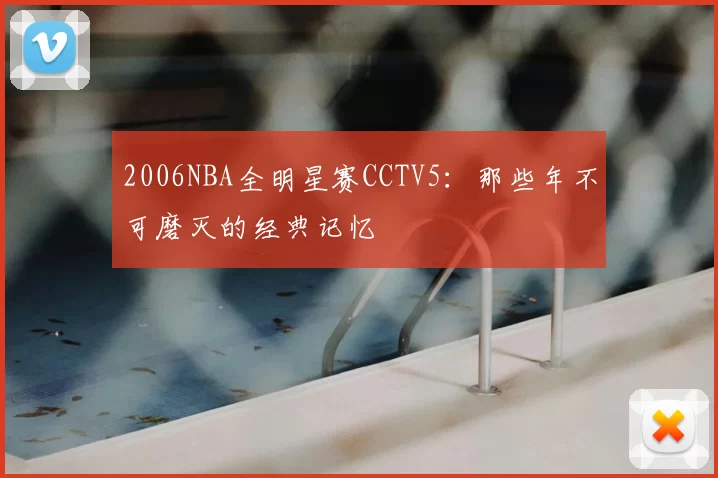 2006NBA全明星赛CCTV5：那些年不可磨灭的经典记忆