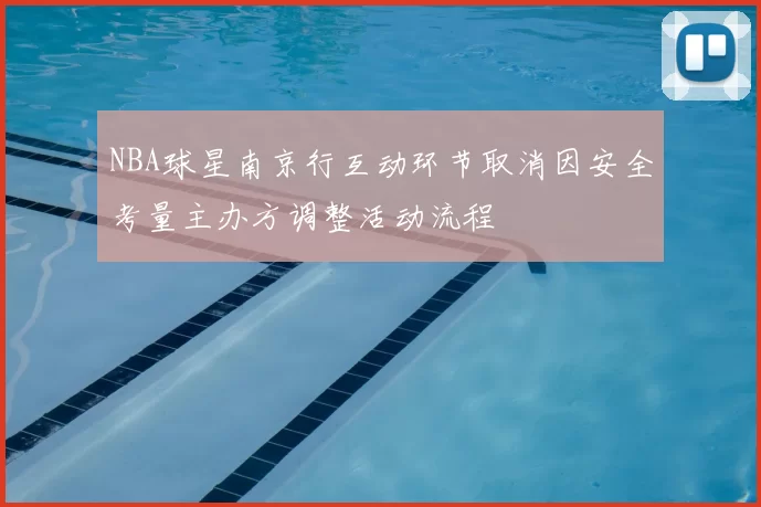 NBA球星南京行互动环节取消因安全考量主办方调整活动流程