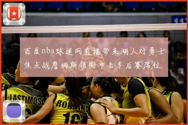 百度nba球迷网直播带来湖人对勇士焦点战詹姆斯领衔冲击季后赛席位