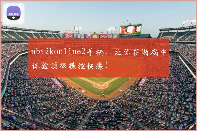 nba2konline2手柄,让你在游戏中体验顶级操控快感!