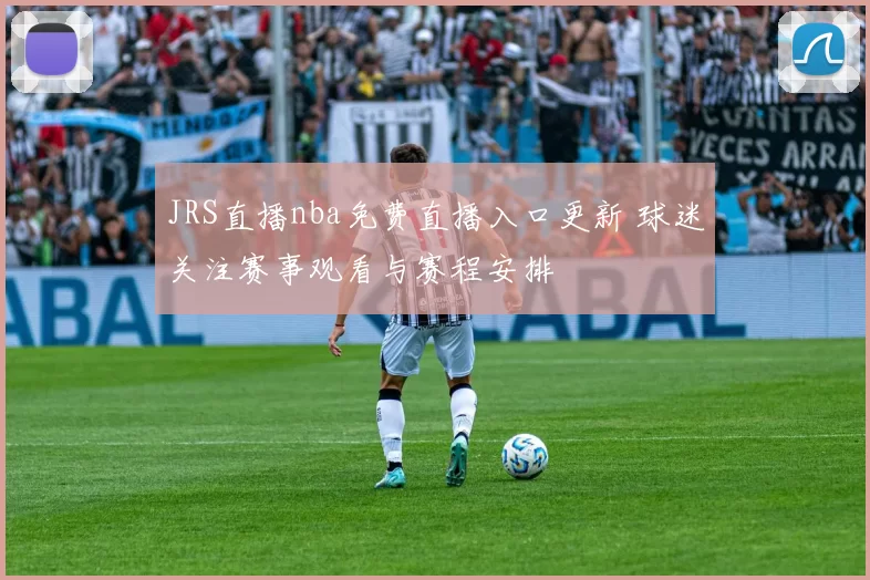 JRS直播nba免费直播入口更新 球迷关注赛事观看与赛程安排
