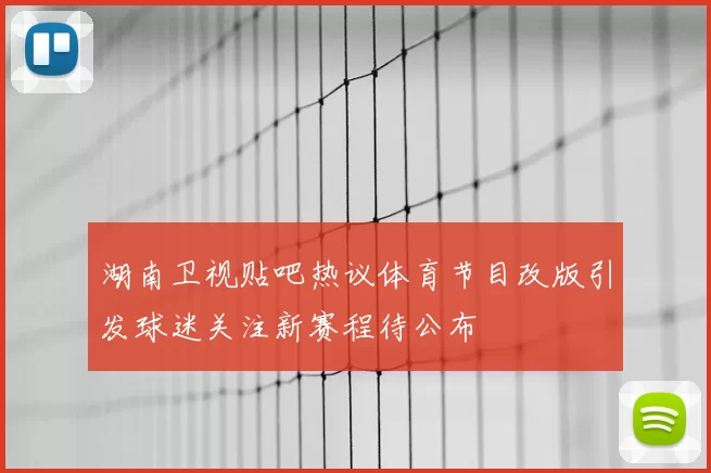 湖南卫视贴吧热议体育节目改版引发球迷关注新赛程待公布