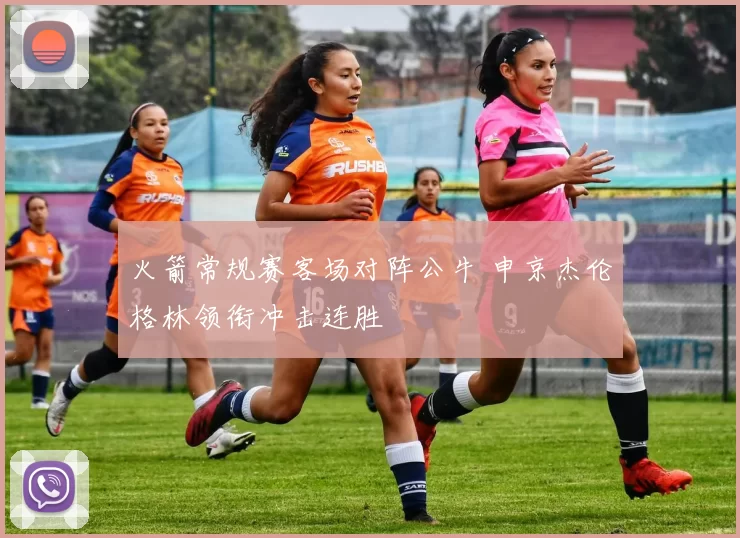 火箭常规赛客场对阵公牛 申京杰伦格林领衔冲击连胜