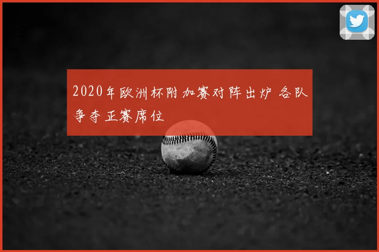 2020年欧洲杯附加赛对阵出炉 各队争夺正赛席位