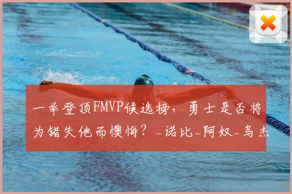 一举登顶FMVP候选榜,勇士是否将为错失他而懊悔?_诺比_阿奴_乌杰里