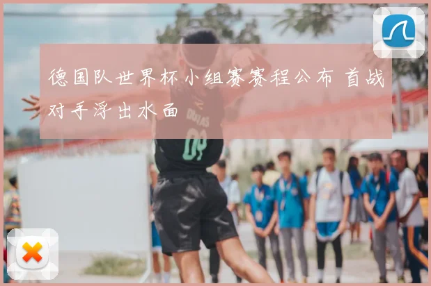 德国队世界杯小组赛赛程公布 首战对手浮出水面