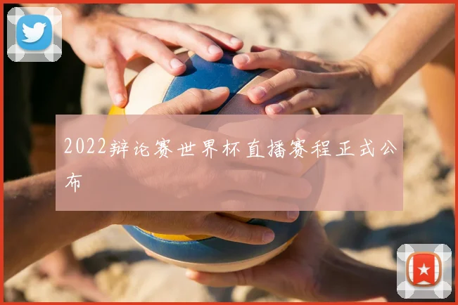 2022辩论赛世界杯直播赛程正式公布