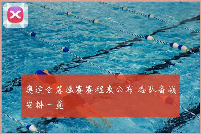 奥运会落选赛赛程表公布 各队备战安排一览