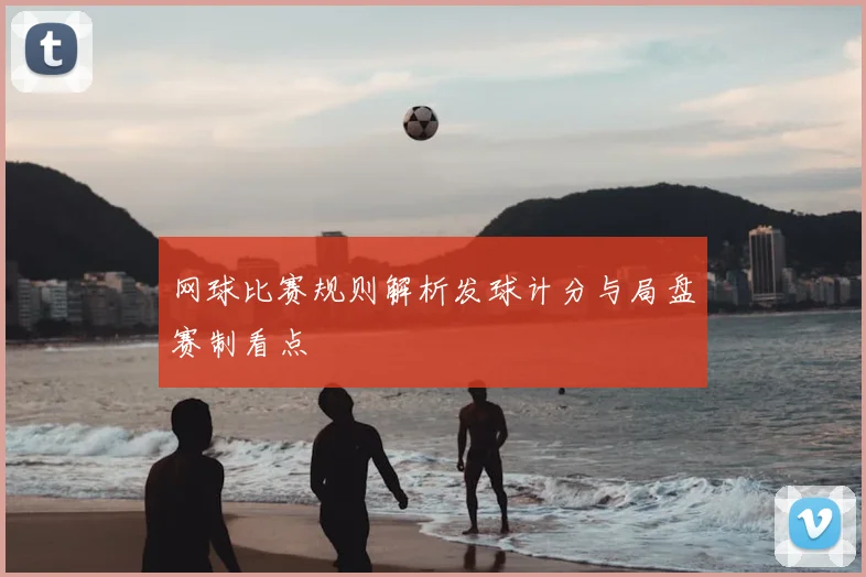 网球比赛规则解析发球计分与局盘赛制看点