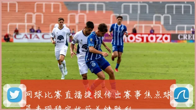 网球比赛直播捷报传出赛事焦点球员表现稳定收获关键胜利