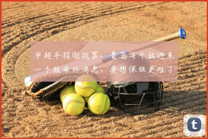 中超半程刚战罢,青岛海牛就迎来一个致命坏消息,要想保级更难了