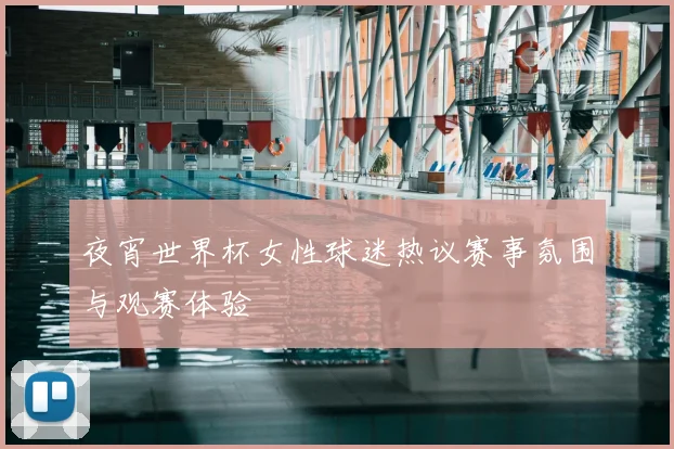 夜宵世界杯女性球迷热议赛事氛围与观赛体验