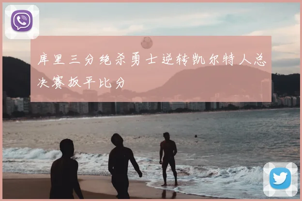 库里三分绝杀勇士逆转凯尔特人总决赛扳平比分