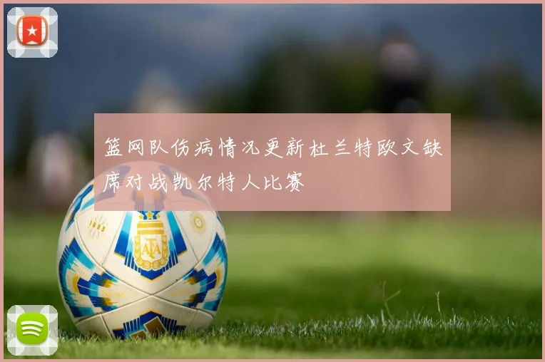 篮网队伤病情况更新杜兰特欧文缺席对战凯尔特人比赛