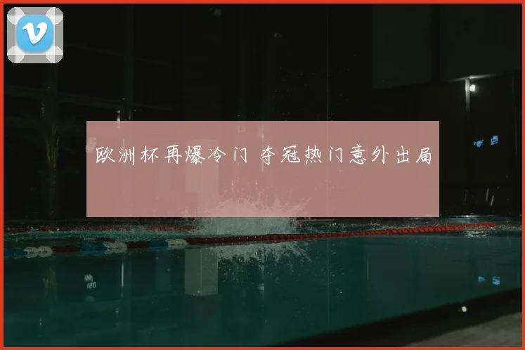 欧洲杯再爆冷门 夺冠热门意外出局