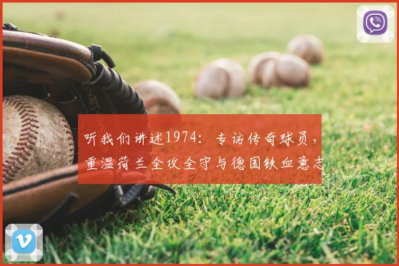 听我们讲述1974：专访传奇球员，重温荷兰全攻全守与德国铁血意志
